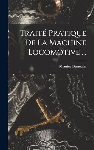 Traite Pratique De La Machine Locomotive ...
