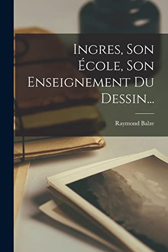 Ingres, Son Ecole, Son Enseignement Du Dessin...