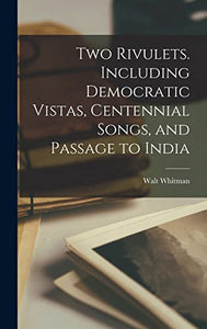 Two Rivulets. Including Democratic Vistas, Centennial Songs, and Passage to India 