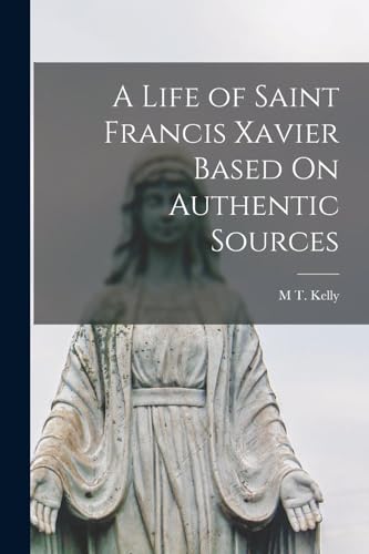 A Life of Saint Francis Xavier Based On Authentic Sources