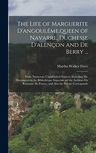 The Life of Marguerite D'angouleme, queen of Navarre, Duchesse D'alencon and De Berry ... 