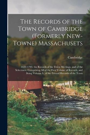 The Records of the Town of Cambridge (Formerly New-Towne) Massachusets