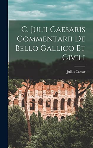 C. Julii Caesaris Commentarii De Bello Gallico Et Civili