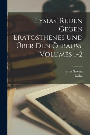 Lysias' Reden Gegen Eratosthenes Und UEber Den OElbaum, Volumes 1-2