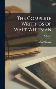 The Complete Writings of Walt Whitman; Volume 5 