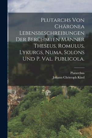Plutarchs von Charonea Lebensbeschreibungen der beruhmten Manner Theseus, Romulus, Lykurgs, Numa, Solons und P. Val. Publicola.