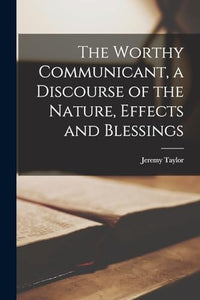 The Worthy Communicant, a Discourse of the Nature, Effects and Blessings 
