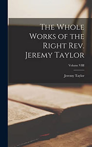 The Whole Works of the Right Rev. Jeremy Taylor; Volume VIII 