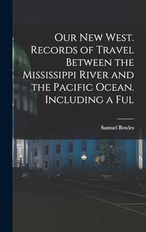 Our new West. Records of Travel Between the Mississippi River and the Pacific Ocean. Including a Ful
