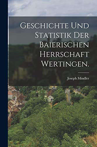 Geschichte und Statistik der baierischen Herrschaft Wertingen.