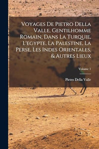 Voyages De Pietro Della Valle, Gentilhomme Romain, Dans La Turquie, L'egypte, La Palestine, La Perse, Les Indes Orientales, & Autres Lieux; Volume 1 