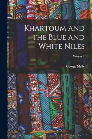 Khartoum and the Blue and White Niles; Volume 1