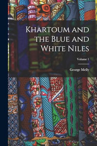 Khartoum and the Blue and White Niles; Volume 1 