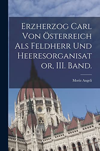Erzherzog Carl von OEsterreich als Feldherr und Heeresorganisator, III. Band.