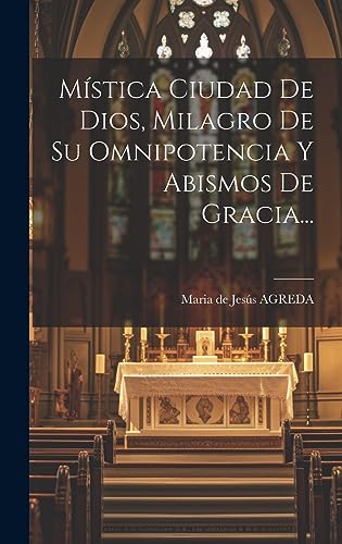 Mística Ciudad De Dios, Milagro De Su Omnipotencia Y Abismos De Gracia...