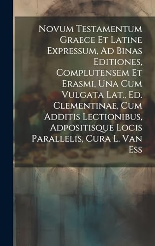 Novum Testamentum Graece Et Latine Expressum, Ad Binas Editiones, Complutensem Et Erasmi, Una Cum Vulgata Lat., Ed. Clementinae, Cum Additis Lectionibus, Adpositisque Locis Parallelis, Cura L. Van Ess