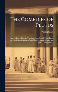 The Comedies of Plutus: And the Frogs; Literally Translated Into English Prose, From the Greek of Aristophanes; With Notes From the Scholia and Other Commentaries 