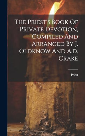 The Priest's Book Of Private Devotion, Compiled And Arranged By J. Oldknow And A.d. Crake