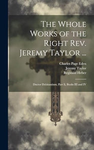 The Whole Works of the Right Rev. Jeremy Taylor ... 