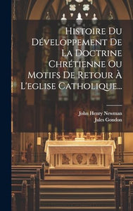 Histoire Du Développement De La Doctrine Chrétienne Ou Motifs De Retour À L'eglise Catholique... 