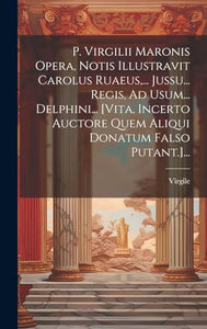 P. Virgilii Maronis Opera, Notis Illustravit Carolus Ruaeus, ... Jussu... Regis, Ad Usum... Delphini... [vita, Incerto Auctore Quem Aliqui Donatum Falso Putant.]... 