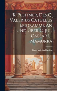 K. Pleitner, Des Q. Valerius Catullus Epigramme An Und Über C. Jul. Caesar U. Mamurra 
