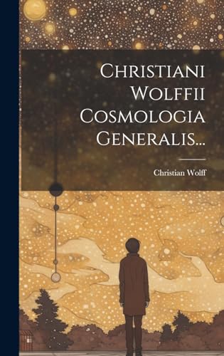 Christiani Wolffii Cosmologia Generalis...