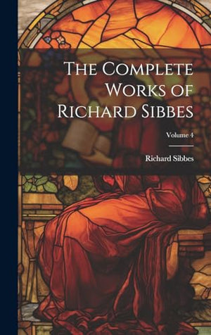 The Complete Works of Richard Sibbes; Volume 4