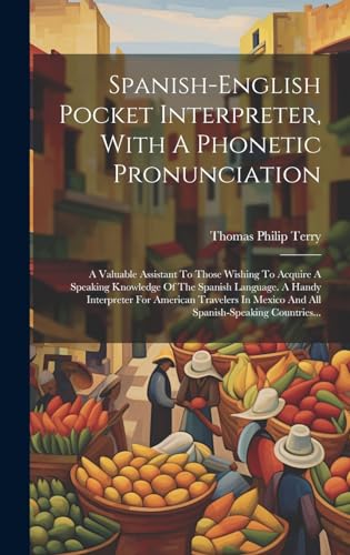 Spanish-english Pocket Interpreter, With A Phonetic Pronunciation: A Valuable Assistant To Those Wishing To Acquire A Speaking Knowledge Of The ... Countries... (Spanish Edition)