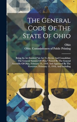 The General Code Of The State Of Ohio Being An Act Entitled an Act To Revise And Consolidate The General Statutes Of Ohio Passed By The General As