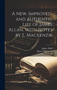A New, Improved, and Authentic Life of James Allan. With Notes by E. Mackenzie 