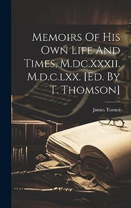Memoirs Of His Own Life And Times, M.dc.xxxii. M.d.c.lxx. [ed. By T. Thomson] 