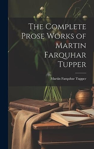 The Complete Prose Works of Martin Farquhar Tupper