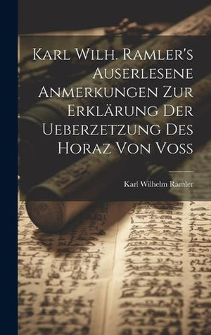 Karl Wilh. Ramler's auserlesene Anmerkungen zur Erklärung der Ueberzetzung des Horaz von Voß