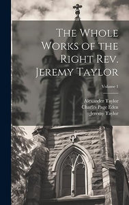 The Whole Works of the Right Rev. Jeremy Taylor; Volume 1 