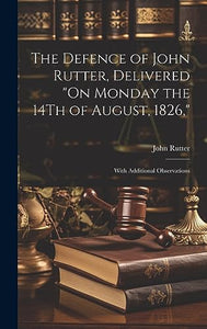 The Defence of John Rutter, Delivered On Monday the 14Th of August, 1826, 