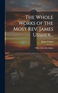 The Whole Works of the Most Rev. James Ussher... 