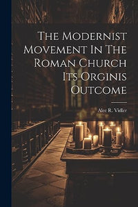 The Modernist Movement In The Roman Church Its Orginis Outcome 