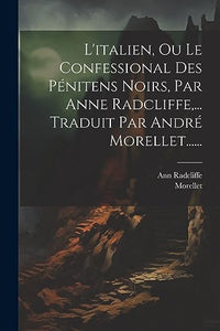 L'italien, Ou Le Confessional Des Penitens Noirs, Par Anne Radcliffe, ... Traduit Par Andre Morellet...... 