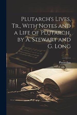 Plutarch's Lives, Tr., With Notes and a Life of Plutarch, by A. Stewart and G. Long