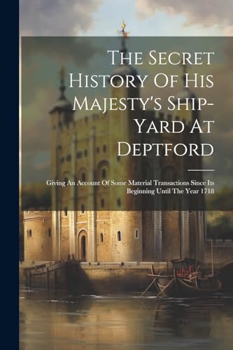The Secret History Of His Majesty's Ship-yard At Deptford