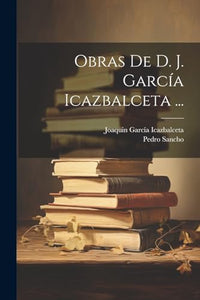 Obras De D. J. Garcia Icazbalceta ... 