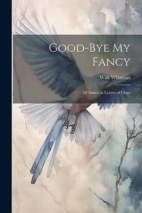 Good-bye my Fancy; 2d Annex to Leaves of Grass 