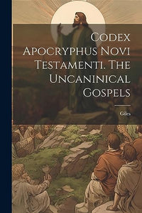 Codex Apocryphus Novi Testamenti. The Uncaninical Gospels 