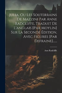 Julia, Ou Les Souterrains De Mazzini Par Anne Radcliffe, Traduit De L'anglais [par Moylin] Sur La Seconde Édition, Avec Figures [par Defraine]...... 