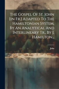 The Gospel Of St. John [in Fr.] Adapted To The Hamiltonian System, By An Analytical And Interlineary Tr., By J. Hamilton... 