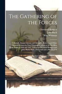 The Gathering of the Forces; Editorials, Essays, Literary and Dramatic Reviews and Other Material Written by Walt Whitman as Editor of the Brooklyn Daily Eagle in 1846 and 1847. Edited by Cleveland Rodgers and John Black, With a Foreword and a Sketch of W 
