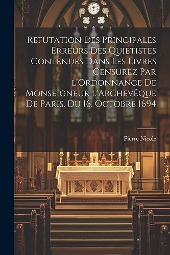 Refutation des principales erreurs des Quietistes contenues dans les livres censurez par l'Ordonnance de Monseigneur l'Archeveque de Paris, du 16. Octobre 1694