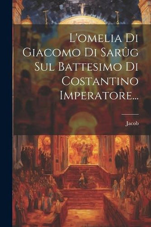 L'omelia Di Giacomo Di Sarûg Sul Battesimo Di Costantino Imperatore...