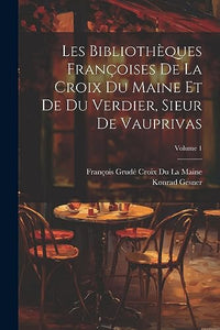 Les Bibliotheques Francoises De La Croix Du Maine Et De Du Verdier, Sieur De Vauprivas; Volume 1 